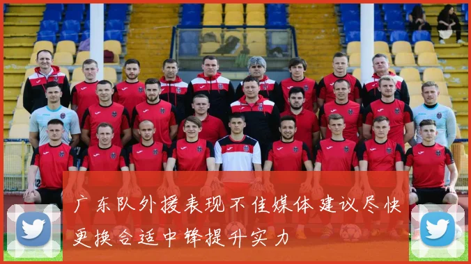 广东队外援表现不佳媒体建议尽快更换合适中锋提升实力