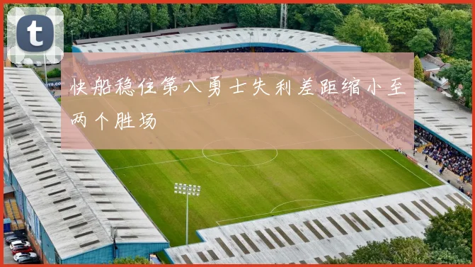 快船稳住第八勇士失利差距缩小至两个胜场