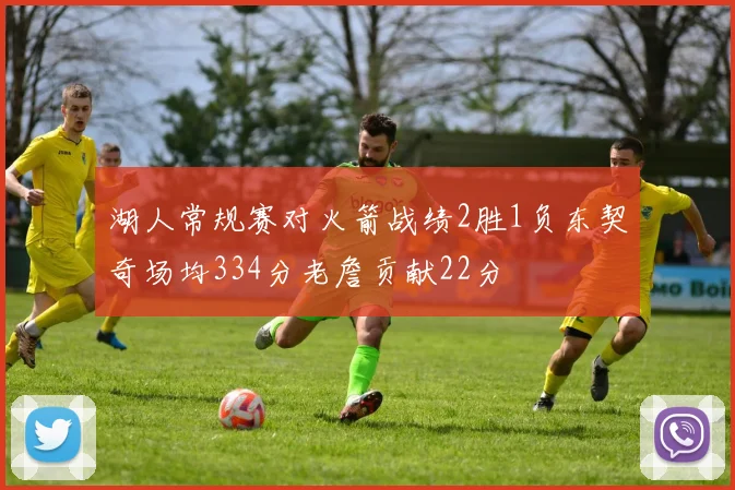 湖人常规赛对火箭战绩2胜1负东契奇场均334分老詹贡献22分
