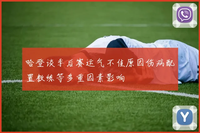 哈登谈季后赛运气不佳原因伤病配置教练等多重因素影响