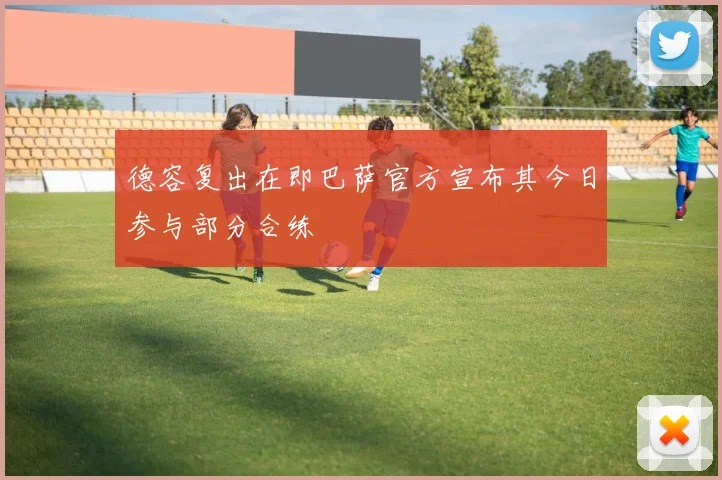 德容复出在即巴萨官方宣布其今日参与部分合练