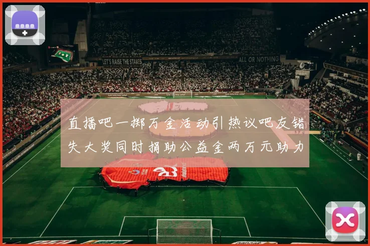 直播吧一掷万金活动引热议吧友错失大奖同时捐助公益金两万元助力社会发展